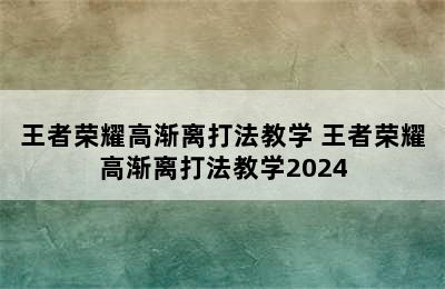 王者荣耀高渐离打法教学 王者荣耀高渐离打法教学2024